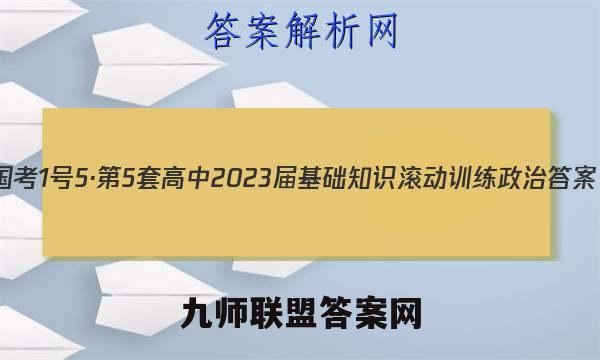国考1号5·第5套 高中2023届基础知识滚动训练政治答案