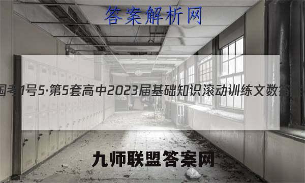 国考1号5·第5套 高中2023届基础知识滚动训练文数答案