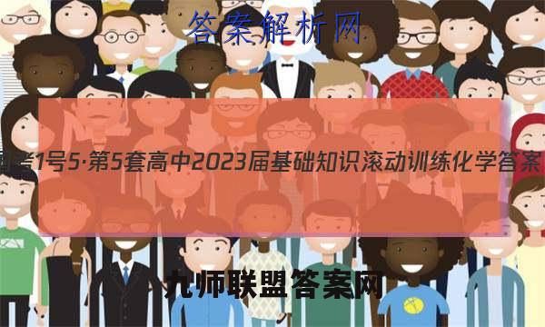 国考1号5·第5套 高中2023届基础知识滚动训练化学答案