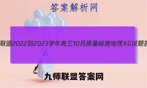 九师联盟 2022-2023学年高三10月质量检测地理XG试题答案