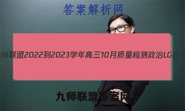 九师联盟 2022-2023学年高三10月质量检测政治LG答案