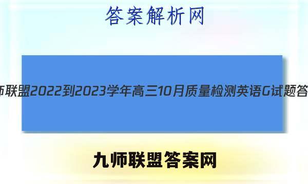 九师联盟 2022-2023学年高三10月质量检测英语G试题答案