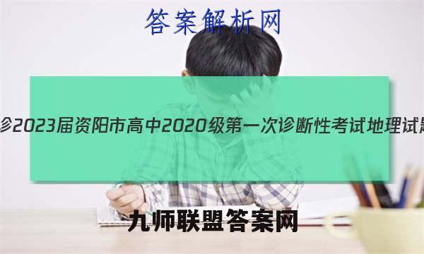[资阳一诊]2023届资阳市高中2020级第一次诊断性考试地理试题答案