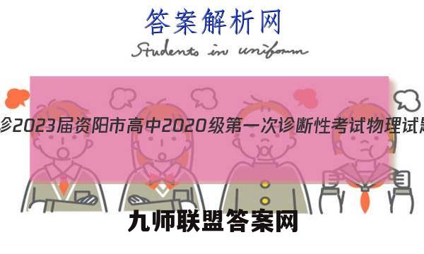 [资阳一诊]2023届资阳市高中2020级第一次诊断性考试物理试题答案