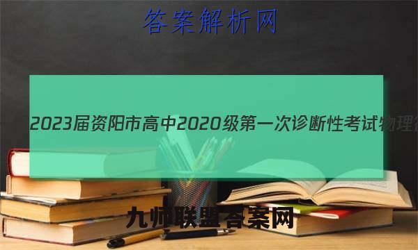 [资阳一诊]2023届资阳市高中2020级第一次诊断性考试物理答案