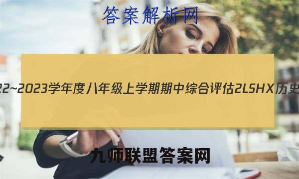 山西省2022~2023学年度八年级上学期期中综合评估 2L SHX历史试题答案