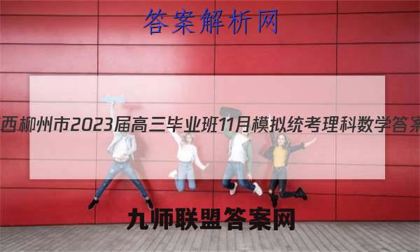 广西柳州市2023届高三毕业班11月模拟统考理科数学答案