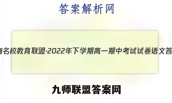 三湘名校教育联盟·2022年下学期高一期中考试试卷语文答案
