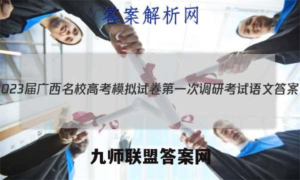 2023届广西名校高考模拟试卷第一次调研考试语文答案