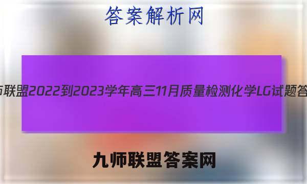 九师联盟 2022-2023学年高三11月质量检测化学LG试题答案