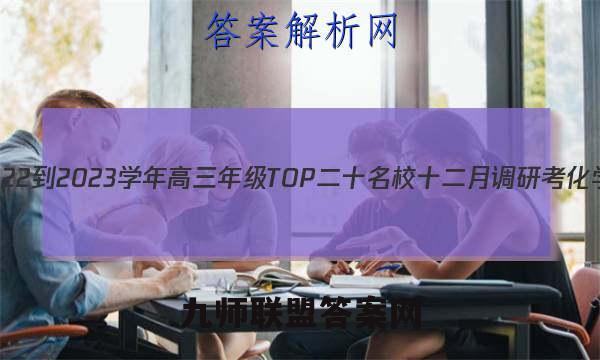非凡吉创 2022-2023学年高三年级TOP二十名校十二月调研考化学试卷答案(更新中)