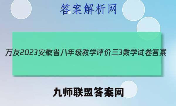 万友 2023安徽省八年级教学评价三3数学试卷答案(更新中)