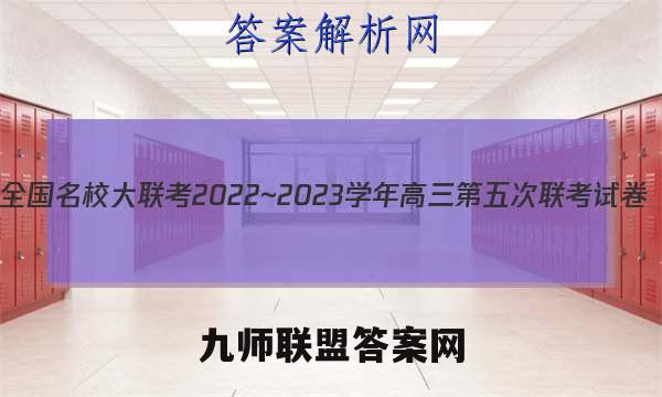 全国名校大联考2022~2023学年高三第五次联考试卷(新高考)数学试卷答案(更新中)