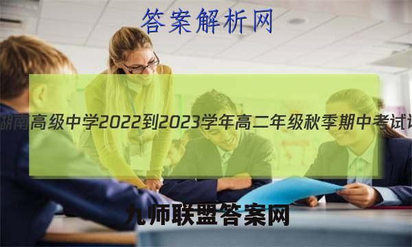 天一文化 湖南高级中学2022-2023学年高二年级秋季期中考试语文答案