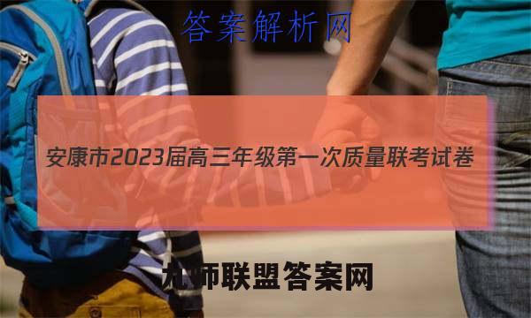 安康市2023届高三年级第一次质量联考试卷(12月)英语试卷答案(更新中)