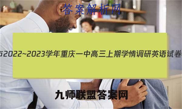 重庆市2022~2023学年重庆一中高三上期学情调研英语试卷答案(更新中)