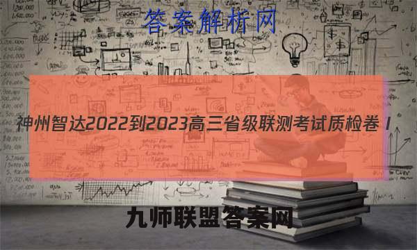 神州智达 2022-2023高三省级联测考试 质检卷Ⅰ(2二)地理试卷答案(更新中)