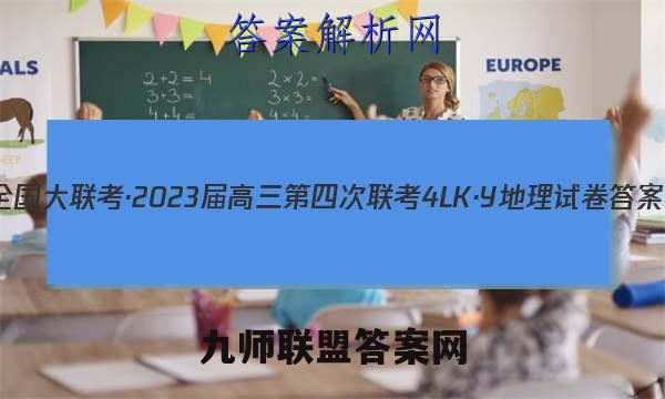 全国大联考·2023届高三第四次联考[4LK·Y]地理试卷答案(更新中)
