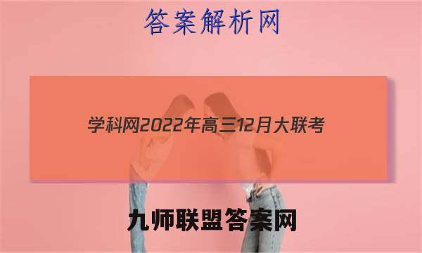 学科网2022年高三12月大联考(新高考卷)(新教材)语文试卷答案(更新中)
