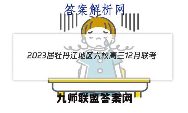 2023届牡丹江地区六校高三12月联考(23042C)语文试卷答案(更新中)