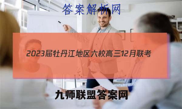 2023届牡丹江地区六校高三12月联考(23042C)数学试卷答案(更新中)