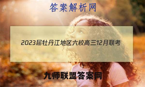 2023届牡丹江地区六校高三12月联考(23042C)地理试卷答案(更新中)