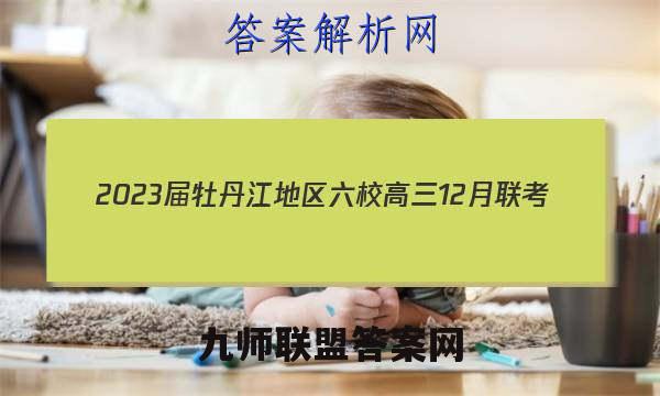 2023届牡丹江地区六校高三12月联考(23042C)英语试卷答案(更新中)