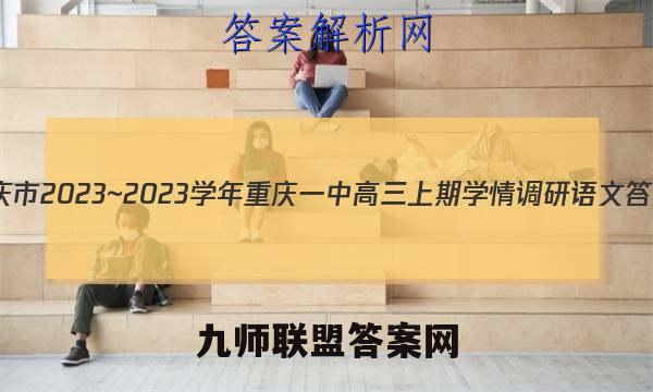 重庆市2023~2023学年重庆一中高三上期学情调研语文答案