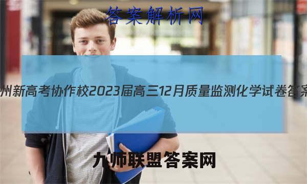 贵州新高考协作校2023届高三12月质量监测化学试卷答案(更新中)