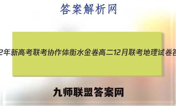 2022年新高考联考协作体 衡水金卷高二12月联考地理试卷答案(更新中)