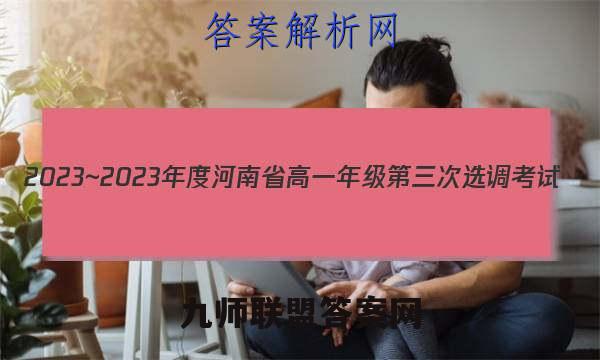 2023~2023年度河南省高一年级第三次选调考试(23-213A)各科试题及答案