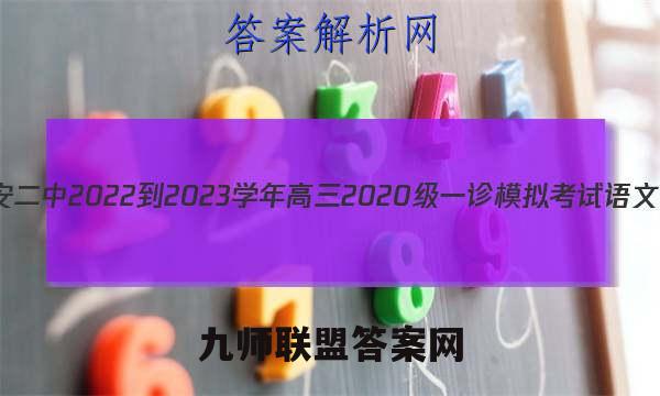 四川省广安二中2022-2023学年高三2020级一诊模拟考试语文试卷答案(更新中)