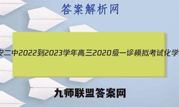 四川省广安二中2022-2023学年高三2020级一诊模拟考试化学试卷答案(更新中)