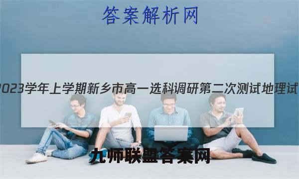 2022~2023学年上学期新乡市高一选科调研第二次测试地理试卷答案(更新中)