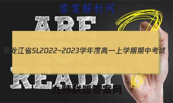 黑龙江省SL2022~2023学年度高一上学期期中考试(231240D)地理试卷答案(更新中)