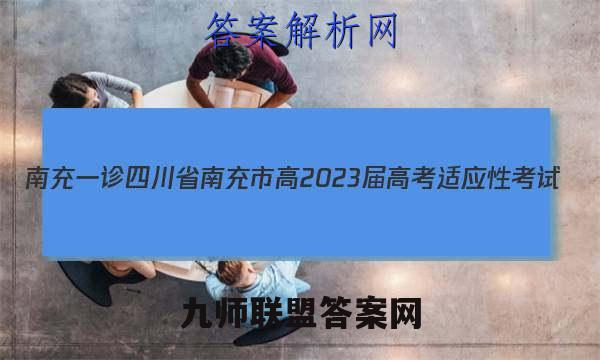 [南充一诊]四川省南充市高2023届高考适应性考试(一诊)历史试卷答案(更新中)