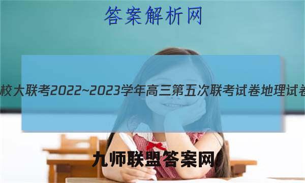 全国名校大联考2022~2023学年高三第五次联考试卷地理试卷答案(更新中)
