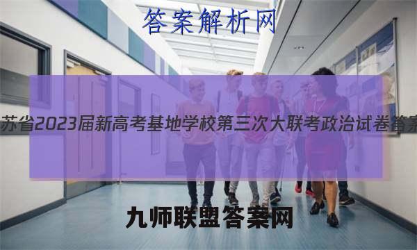 江苏省2023届新高考基地学校第三次大联考政治试卷答案(更新中)
