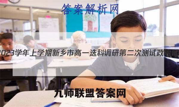 2022~2023学年上学期新乡市高一选科调研第二次测试政治试卷答案(更新中)