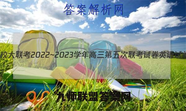 全国名校大联考2022~2023学年高三第五次联考试卷英语试卷答案(更新中)
