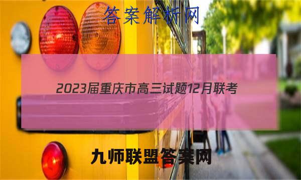 2023届重庆市高三试题12月联考(23-158C)数学试卷答案(更新中)
