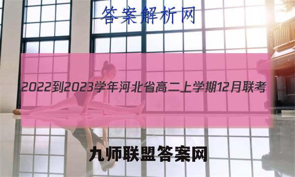 2022-2023学年河北省高二上学期12月联考(23-173B)语文试卷答案(更新中)