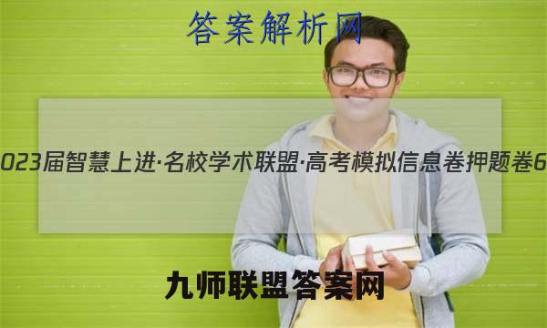 2023届智慧上进·名校学术联盟·高考模拟信息卷 押题卷6(六)语文试卷答案(更新中)