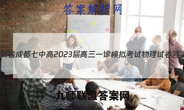 四川省成都七中高2023届高三一诊模拟考试物理试卷答案(更新中)