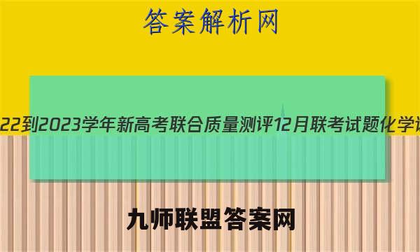山东省2022-2023学年新高考联合质量测评12月联考试题化学试卷答案(更新中)