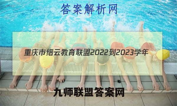 重庆市缙云教育联盟2022-2023学年(上)12月月度质量检测物理试卷答案(更新中)