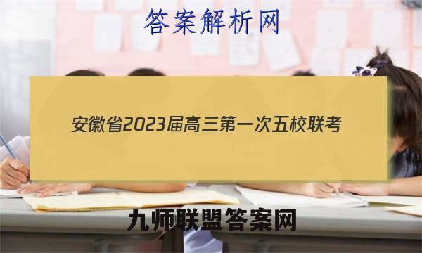 安徽省2023届高三第一次五校联考(12月)地理试卷答案(更新中)