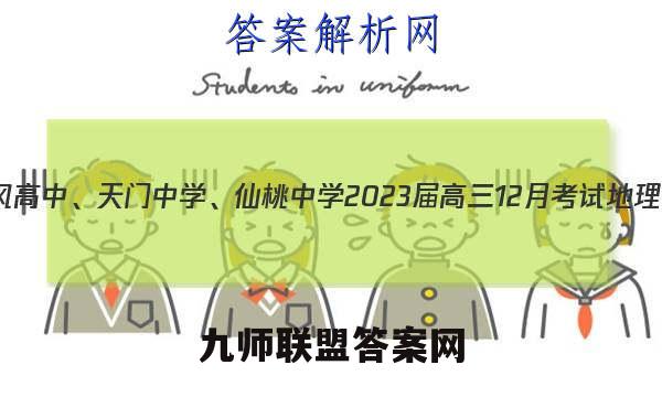 湖北省东风高中、天门中学、仙桃中学2023届高三12月考试地理试卷答案(更新中)