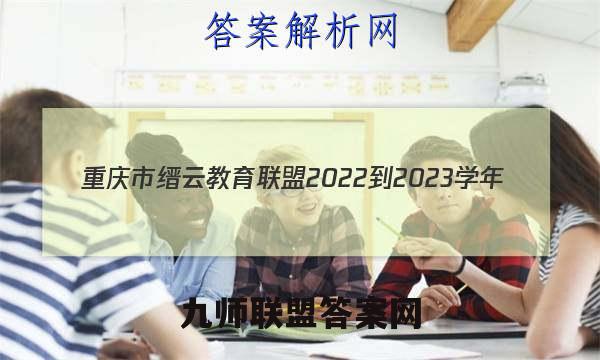 重庆市缙云教育联盟2022-2023学年(上)12月月度质量检测政治试卷答案(更新中)