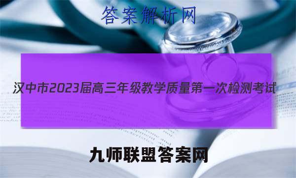 汉中市2023届高三年级教学质量第一次检测考试(12月)语文试卷 答案(更新中)